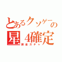 とあるクソゲーの星４確定（課金ガチャ）