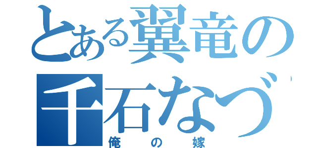 とある翼竜の千石なづこ（俺の嫁）