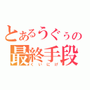 とあるうぐぅの最終手段（くいにげ）