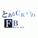 とあるＣＫ１２０のＦＢ（Ｒｅｔａｒｄｅｄ）