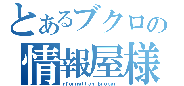 とあるブクロの情報屋様（ｎｆｏｒｍａｔｉｏｎ ｂｒｏｋｅｒ）