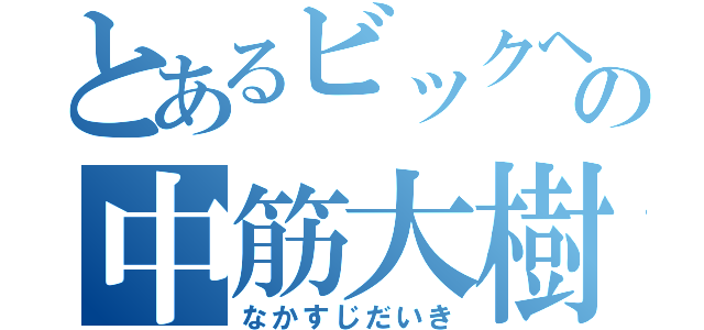 とあるビックヘッドの中筋大樹（なかすじだいき）