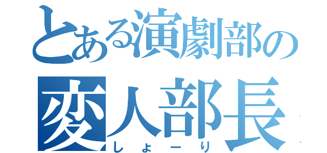 とある演劇部の変人部長（しょーり）