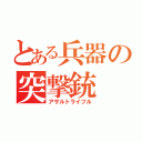 とある兵器の突撃銃（アサルトライフル）