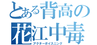 とある背高の花江中毒（アクターボイスニング）