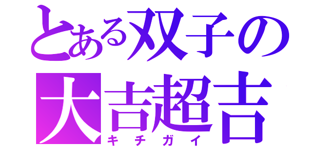 とある双子の大吉超吉（キチガイ）