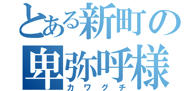 とある新町の卑弥呼様（カワグチ）