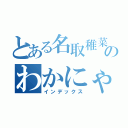 とある名取稚菜のわかにゃん（インデックス）