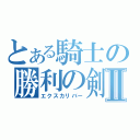 とある騎士の勝利の剣Ⅱ（エクスカリバー）