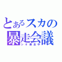 とあるスカの暴走会議（シオ暴走中）