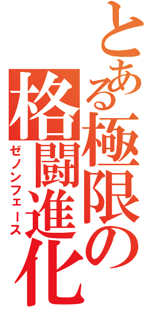 とある極限の格闘進化（ゼノンフェース）