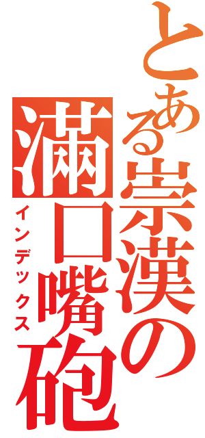 とある崇漢の滿囗嘴砲（インデックス）