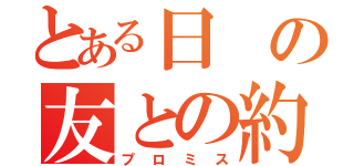 とある日の友との約束（プロミス）