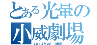 とある光暈の小威劇場（２０１２年９月１日開拍）