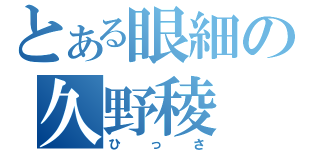 とある眼細の久野稜（ひっさ）