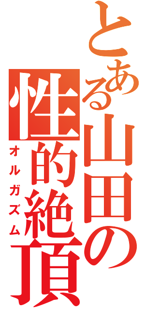 とある山田の性的絶頂（オルガズム）