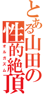 とある山田の性的絶頂（オルガズム）