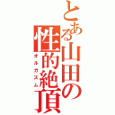 とある山田の性的絶頂（オルガズム）