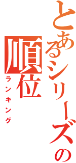 とあるシリーズの順位（ランキング）