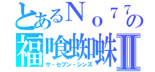 とあるＮｏ７７の福喰蜘蛛Ⅱ（ザ・セブン・シンズ）