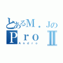 とあるＭ．ＪのＰｒｏⅡ（Ａｎｄｒｏ）