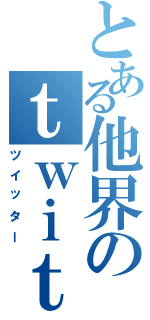 とある他界のｔｗｉｔｔｅｒ（ツイッター）