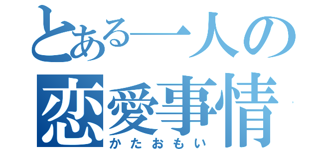 とある一人の恋愛事情（かたおもい）