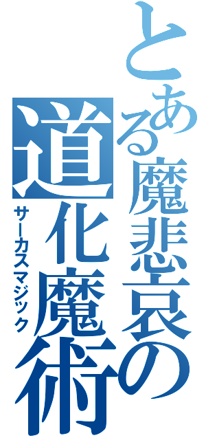 とある魔悲哀の道化魔術（サーカスマジック）