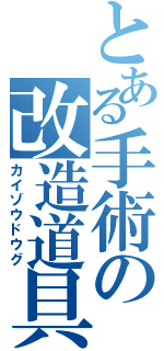 とある手術の改造道具（カイゾウドウグ）