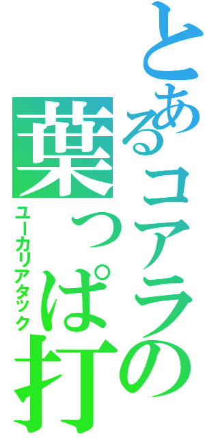 とあるコアラの葉っぱ打撃（ユーカリアタック）