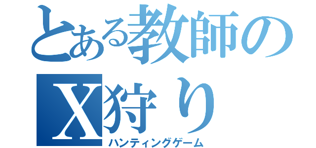 とある教師のＸ狩り（ハンティングゲーム）