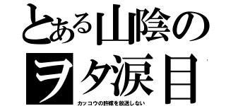 とある山陰のヲタ涙目（カッコウの許嫁を放送しない）