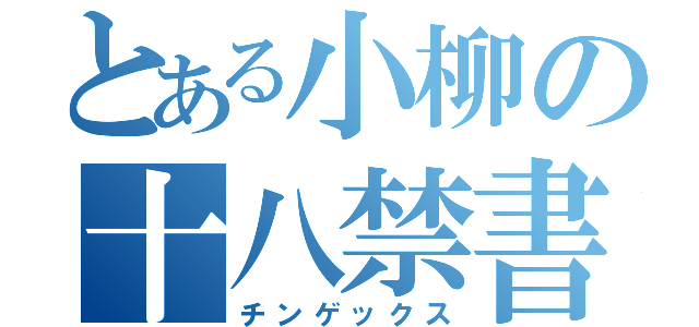 とある小柳の十八禁書（チンゲックス）