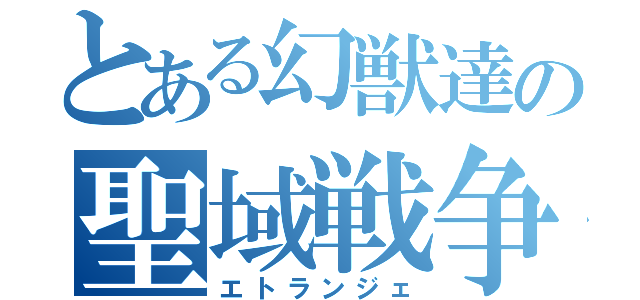 とある幻獣達の聖域戦争（エトランジェ）