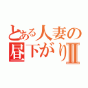 とある人妻の昼下がりⅡ（）