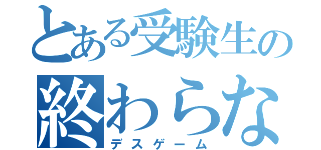 とある受験生の終わらない絶望（デスゲーム）