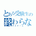 とある受験生の終わらない絶望（デスゲーム）