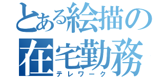 とある絵描の在宅勤務（テレワーク）