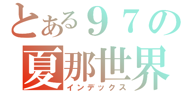 とある９７の夏那世界（インデックス）