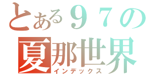 とある９７の夏那世界（インデックス）