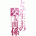 とある生主の交友関係（コミュリンク）