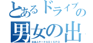 とあるドライブ好きの男女の出逢い（社会人サークルＤＩＳＰＯ）