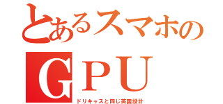 とあるスマホのＧＰＵ（ドリキャスと同じ英国設計）