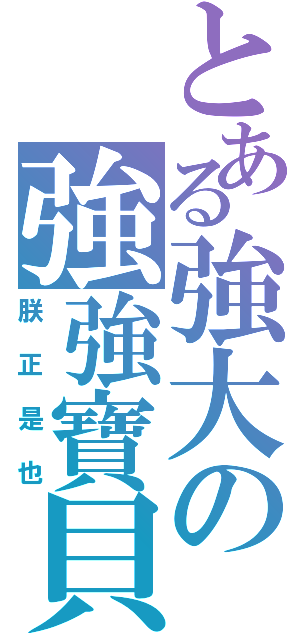 とある強大の強強寶貝（朕正是也）