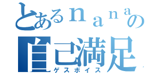 とあるｎａｎａの自己満足（ゲスボイス）