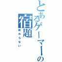 とあるゲーマーの宿題（終わらない）