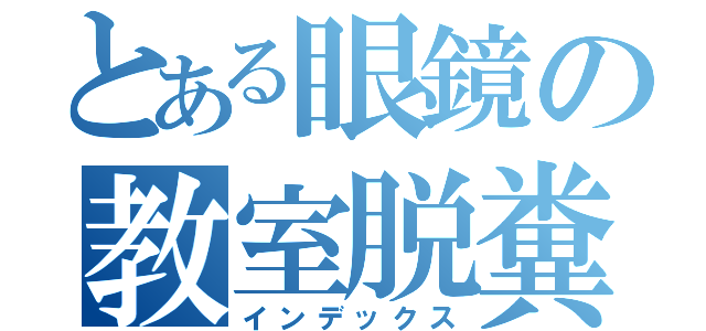 とある眼鏡の教室脱糞（インデックス）