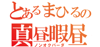 とあるまひるの真昼暇昼寝（ノンオクパーダ）