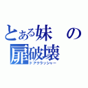 とある妹の扉破壊（ドアクラッシャー）