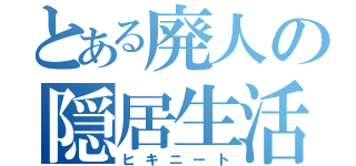 とある廃人の隠居生活（ヒキニート）